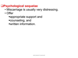 Psychological sequelae
• Miscarriage is usually very distressing.
• Offer
appropriate support and
counseling, and
written information.
ABOUBAKR ELNASHAR
 