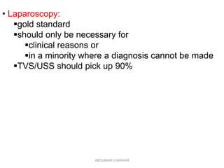 • Laparoscopy:
gold standard
should only be necessary for
clinical reasons or
in a minority where a diagnosis cannot be made
TVS/USS should pick up 90%
ABOUBAKR ELNASHAR
 