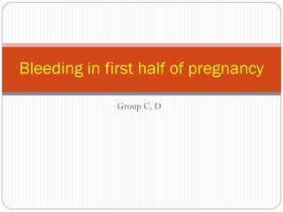 Bleeding in first half of pregnancy

              Group C, D
 