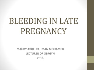 BLEEDING IN LATE
PREGNANCY
MAGDY ABDELRAHMAN MOHAMED
LECTURER OF OB/GYN
2016
 
