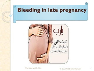 Bleeding in late pregnancy
Thursday, April 5, 2018
Dr. Soad Abd El salam Ramdan 1
 