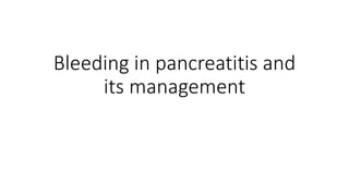 Bleeding in pancreatitis and
its management
 