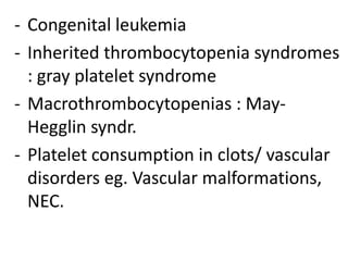 - Congenital leukemia
- Inherited thrombocytopenia syndromes
  : gray platelet syndrome
- Macrothrombocytopenias : May-
  Hegglin syndr.
- Platelet consumption in clots/ vascular
  disorders eg. Vascular malformations,
  NEC.
 