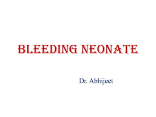 Bleeding neonate

        Dr. Abhijeet
 