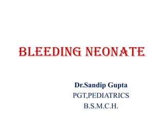 Bleeding neonate
Dr.Sandip Gupta
PGT,PEDIATRICS
B.S.M.C.H.

 