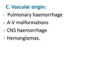 C. Vascular origin:
- Pulmonary haemorrhage
- A-V malformations
- CNS haemorrhage
- Hemangiomas.

 