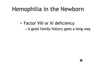 Hemophilia in the Newborn
• Factor VIII or XI deficiency
– A good family history goes a long way

 