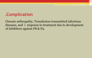 Complication
.
Chronic arthropathy, Transfusion-transmitted infectious
diseases, and response to treatment due to development
↓
of Inhibitors against F8 & F9.
 