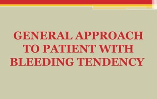 GENERAL APPROACH
TO PATIENT WITH
BLEEDING TENDENCY
 