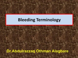 Bleeding Terminology
Dr.Abdulrazzaq Othman Alagbare
 