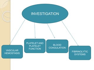 INVESTIGATION
PLATELET AND
PLATELET
FUNCTION
VASCULAR
HEMOSTASIS
BLOOD
COAGULATION
FIBRINOLYTIC
SYSTEMS
 