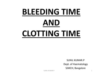BLEEDING TIME
AND
CLOTTING TIME
SUNIL KUMAR.P
Dept. of Haematology
SJMCH, Bangalore
1SUNIL KUMAR.P
 