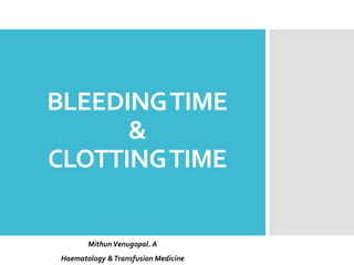 BLEEDINGTIME
&
CLOTTINGTIME
MithunVenugopal. A
Haematology &Transfusion Medicine
 