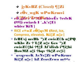 cÖ_gZt e¨w³MZ wbivcËv †cvlvK
(PPE) cwiavb I `„k¨c‡Ui
wbivc`KiY|
RICE c×wZ cÖ‡qvM (Rest, Ice,
Compress, elevate). Ki‡Z n‡e|
fvBUvj mvBb `ªyZ cwieZ©b n‡PQ
wKbv Zv †`L‡Z n‡e Ges `ªyZ
cwieZ©‡bi †¶‡Î Af¨šÍixb i³¶i‡bi
BswMZ a‡i †bqv †h‡Z cv‡i|
¯œvqyweK AvNv‡Zi wPwKrmv
Ki‡Z n‡e| hZ ZvovZvwo m¤¢e
jyKvBZ (Closed) ¶‡Zi
cÖv_wgK wPwKrmvi
c`‡¶‡ci ZvwjKv
 