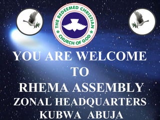 YOU ARE WELCOME
TO
RHEMA ASSEMBLY
ZONAL HEADQUARTERS
KUBWA ABUJA
 