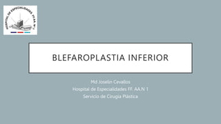 BLEFAROPLASTIA INFERIOR
Md Joselin Cevallos
Hospital de Especialidades FF. AA.N 1
Servicio de Círugia Plástica
 