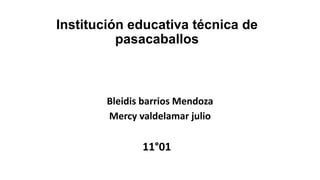 Institución educativa técnica de
pasacaballos
Bleidis barrios Mendoza
Mercy valdelamar julio
11°01
 