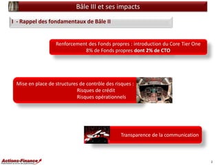 Bâle III et ses impacts
I - Rappel des fondamentaux de Bâle II

Renforcement des Fonds propres : introduction du Core Tier...