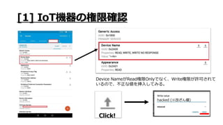 [1] IoT機器の権限確認
Device NameがRead権限Onlyでなく、Write権限が許可されて
いるので、不正な値を挿入してみる。
Click!
 