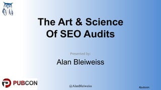 #pubcon
The Art & Science
Of SEO Audits
Presented by:
Alan Bleiweiss
@AlanBleiweiss
 
