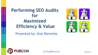 #pubcon
Performing SEO Audits
for
Maximized
Efficiency & Value
Presented by: Alan Bleiweiss
@AlanBleiweiss
 