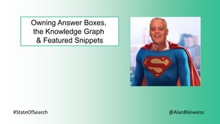 #StateOfSearch
Owning Answer Boxes,
the Knowledge Graph
& Featured Snippets
@AlanBleiweiss
 