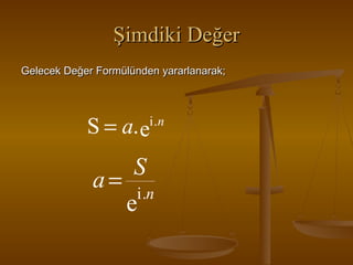 Şimdiki Değer
Gelecek Değer Formülünden yararlanarak;

S = a. e

i .n

S
a = i .n
e

 