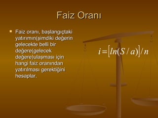 Faiz Oranı


Faiz oranı, başlangıçtaki
yatırımın(şimdiki değerin
gelecekte belli bir
değere(gelecek
değere)ulaşması için
hangi faiz oranından
yatırılması gerektiğini
hesaplar.

i = [ln(S / a)] / n

 