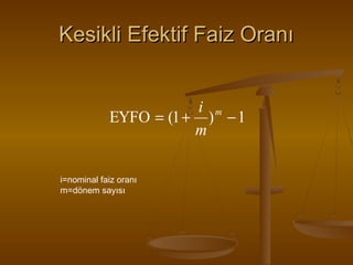 Kesikli Efektif Faiz Oranı
i m
EYFO = (1 + ) − 1
m
i=nominal faiz oranı
m=dönem sayısı

 