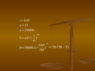 i = 0,05
n = 35
a = 150000
i
S = a.(1 + )
m

nm

35

0,05
S =150000.(1+
) = 150.730. − TL
360

 
