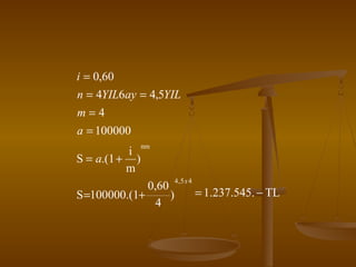 i = 0,60
n = 4YIL6ay = 4,5YIL
m=4
a = 100000
i
S = a.(1 + )
m

nm

0,60
S =100000.(1+
)
4

4,5 x 4

= 1.237.545. − TL

 