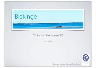 Tankar om blekinge.se 2.0
         2011-01-14




                      Copyright Angelica Coleman Stolt Bleking
 
