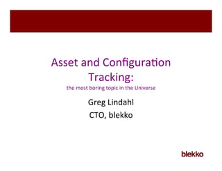 Asset	
  and	
  Conﬁgura/on
          Tracking:
   the	
  most	
  boring	
  topic	
  in	
  the	
  Universe

                Greg	
  Lindahl
                CTO,	
  blekko
 