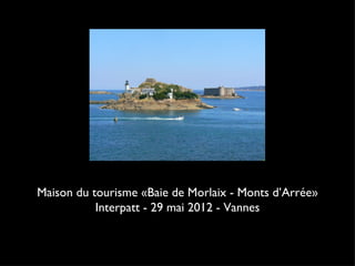 Maison du tourisme «Baie de Morlaix - Monts d’Arrée»
           Interpatt - 29 mai 2012 - Vannes
 
