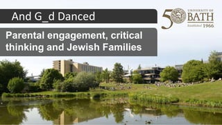 Parental engagement, critical
thinking and Jewish Families
And G_d Danced
 