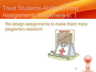 Treat Students-Ability to Find Assignments Elsewhere-p. 1Re-design assignments to make them more plagiarism-resistant11