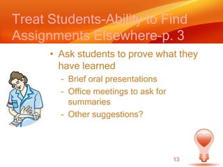 Treat Students-Ability to Find Assignments Elsewhere-p. 3Ask students to prove what they have learnedBrief oral presentationsOffice meetings to ask for summariesOther suggestions?13