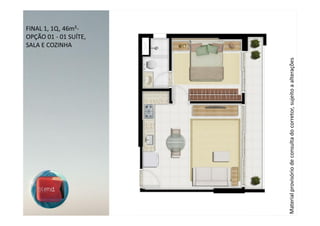 SALA E COZINHA
                                                                    FINAL 1, 1Q, 46m²-
                                                                    OPÇÃO 01 - 01 SUÍTE,




Material provisório de consulta do corretor, sujeito a alterações
 