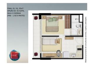 FINAL 10, 1Q, 32m²-
OPÇÃO 03- 01 SUÍTE,
SALA E COZINHA
(PNE - 1 AO 9 PAVTO)




                       Material provisório de consulta do corretor, sujeito a alterações
 