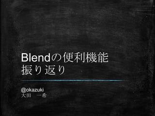 Blendの便利機能
振り返り
@okazuki
大田 一希
 