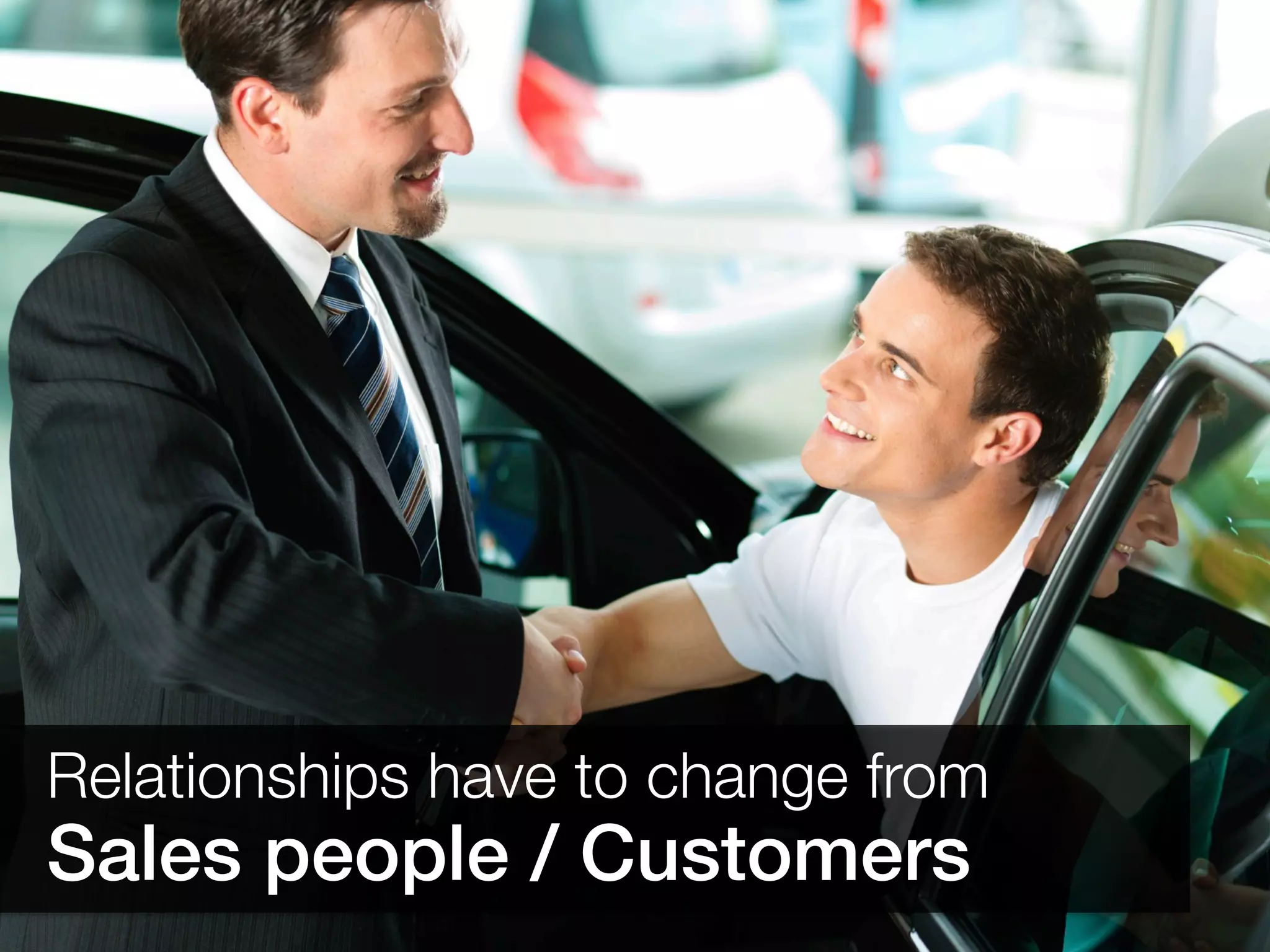 Relationships have to change from 
Sales people / Customers!
 