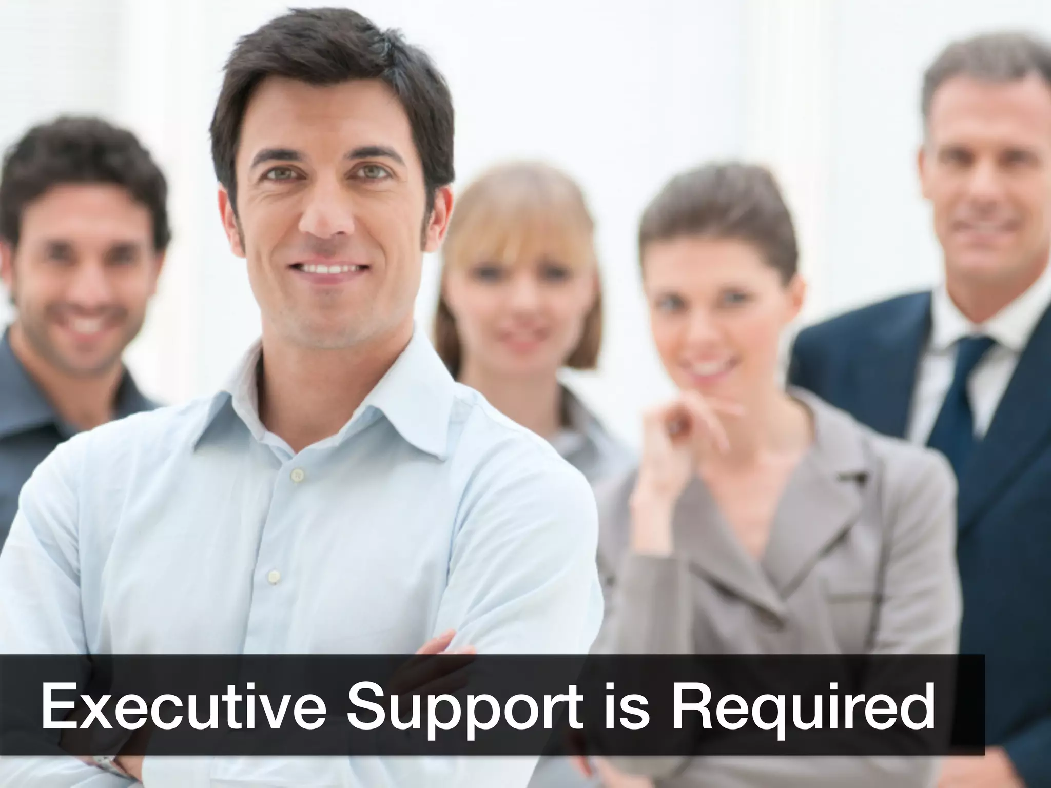 Executive Support is Required!
 
