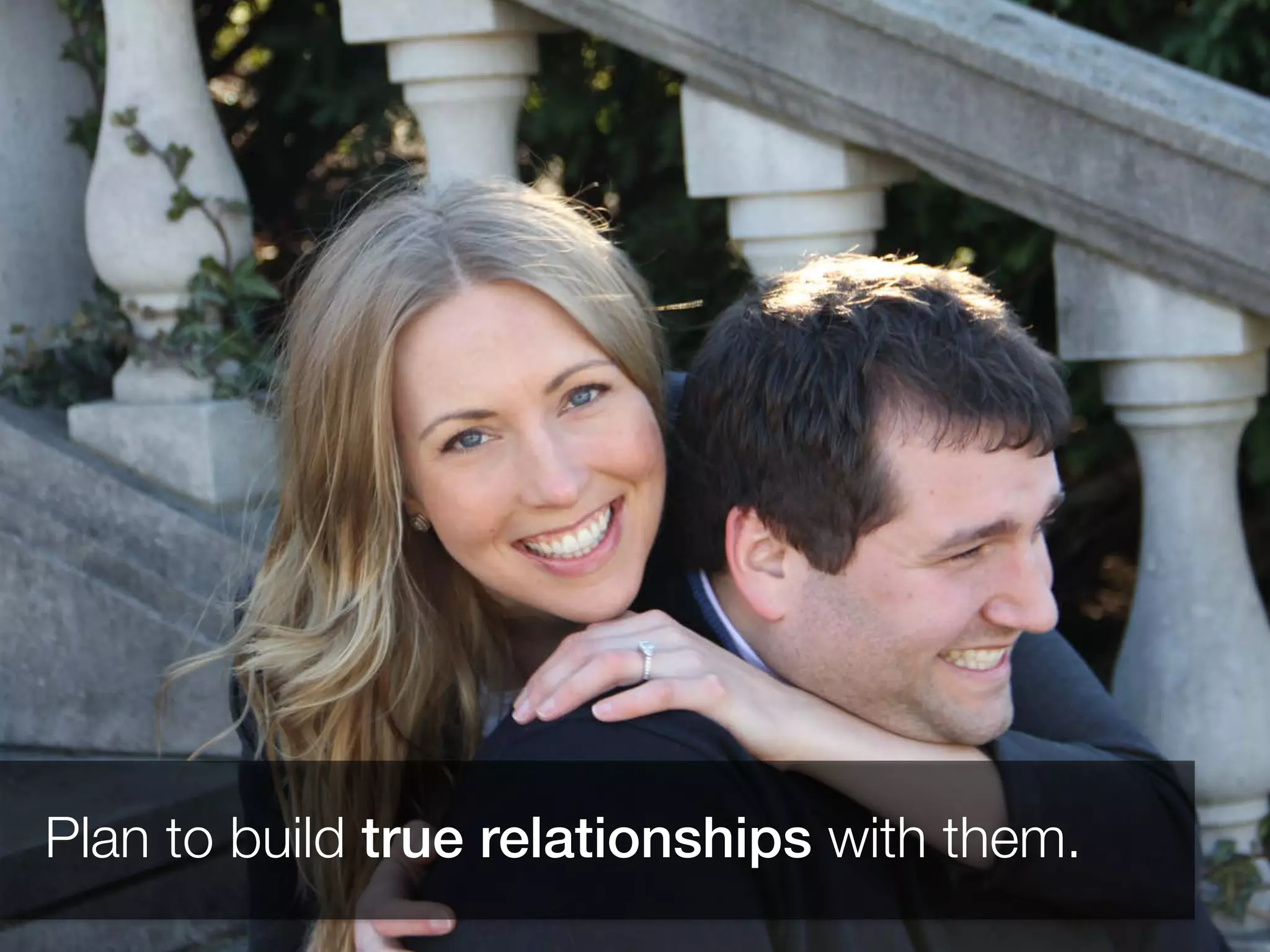 Plan to build true relationships with them.
 