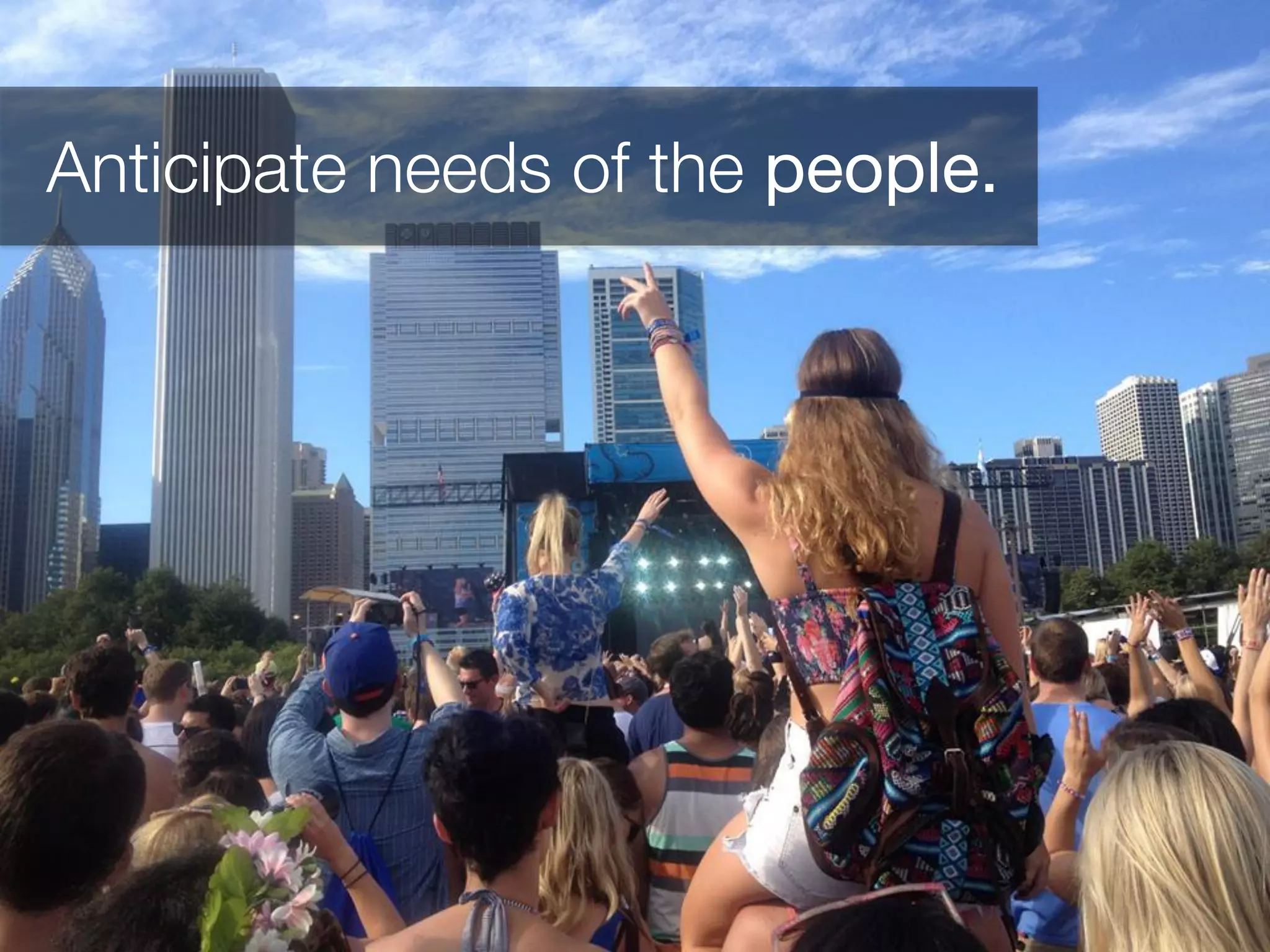 Anticipate needs of the people.
 