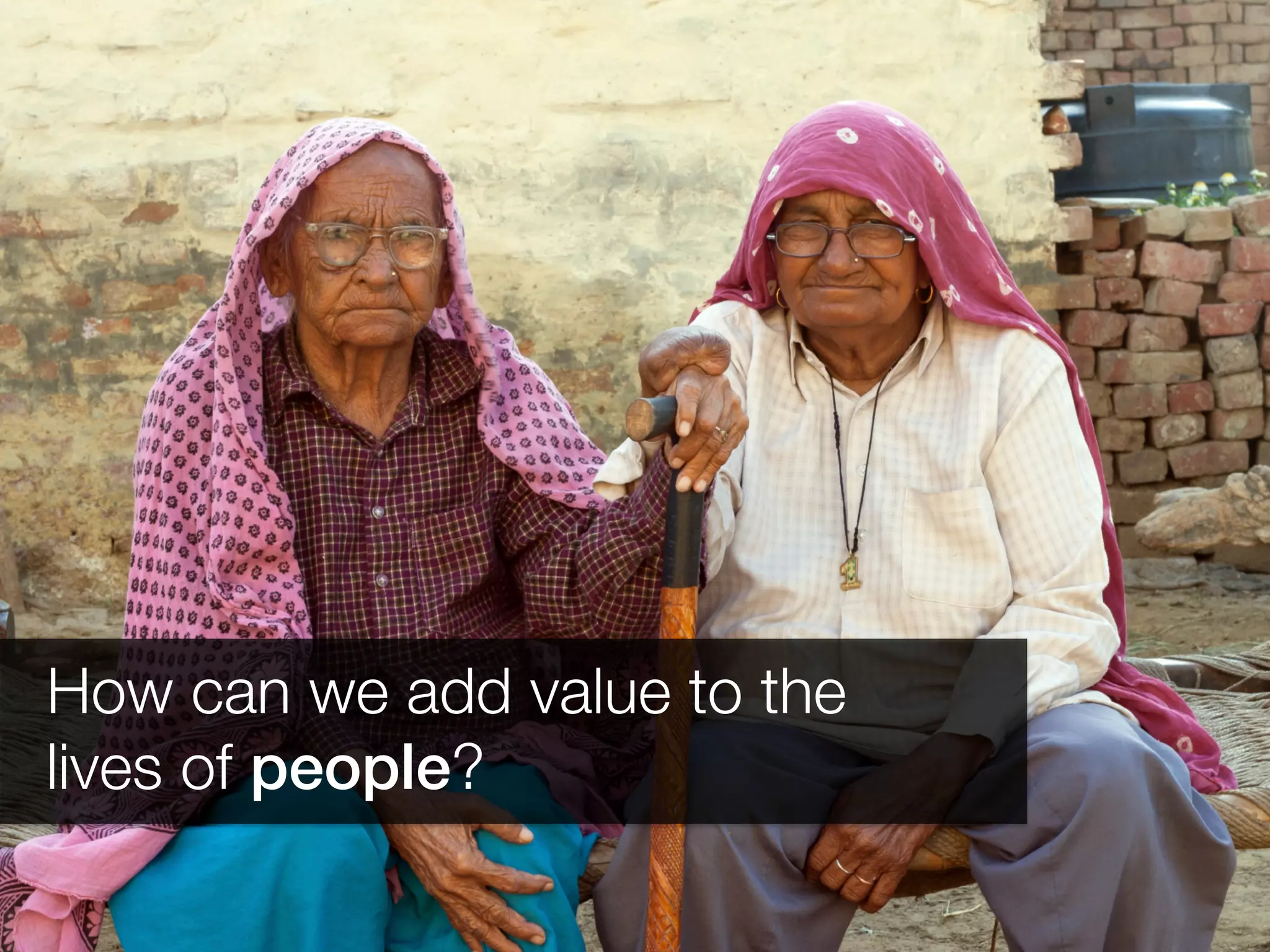 Add	
  friends	
  
How can we add value to the 
lives of people? 
 