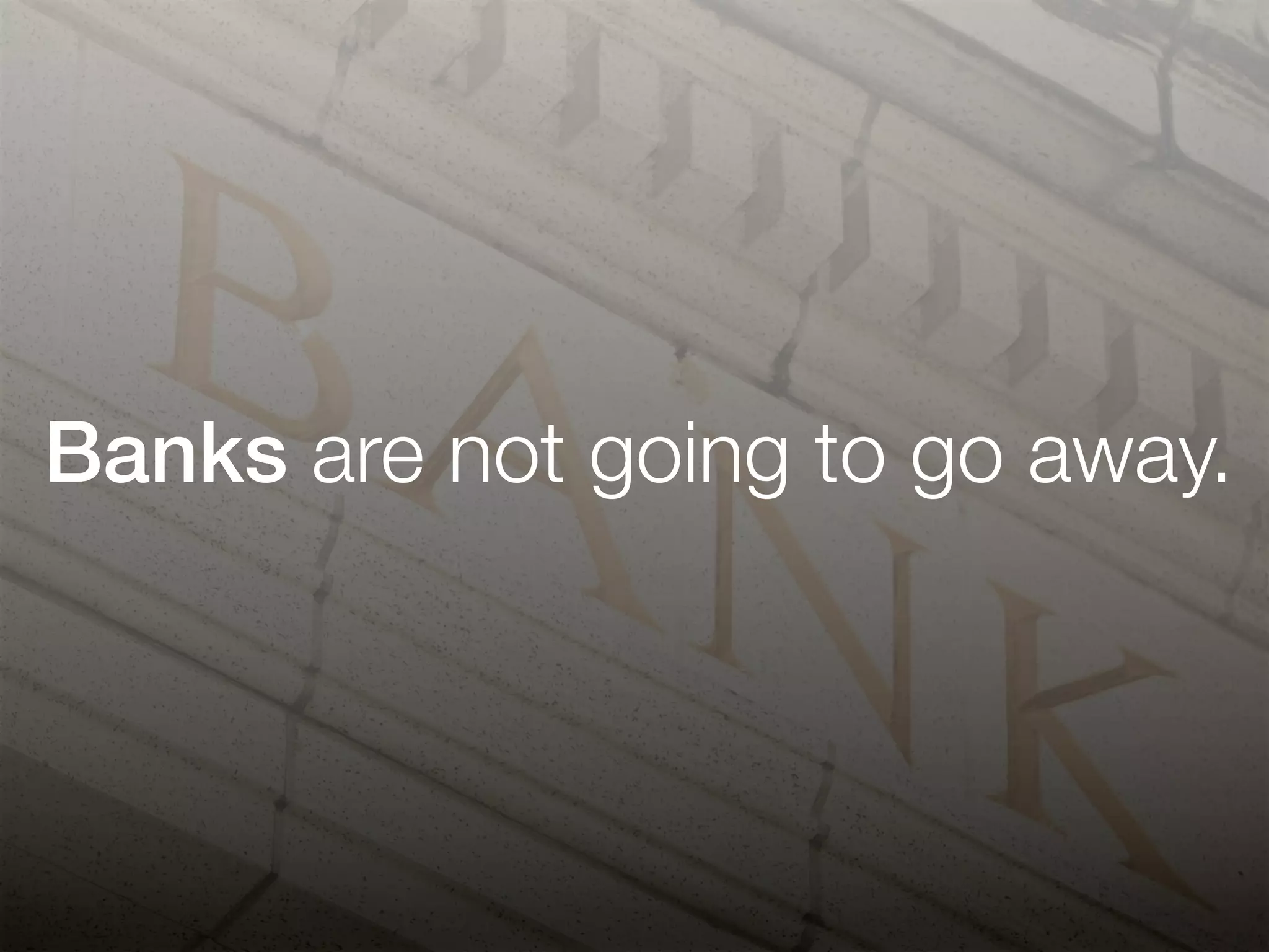 Banks are not going to go away.
 
