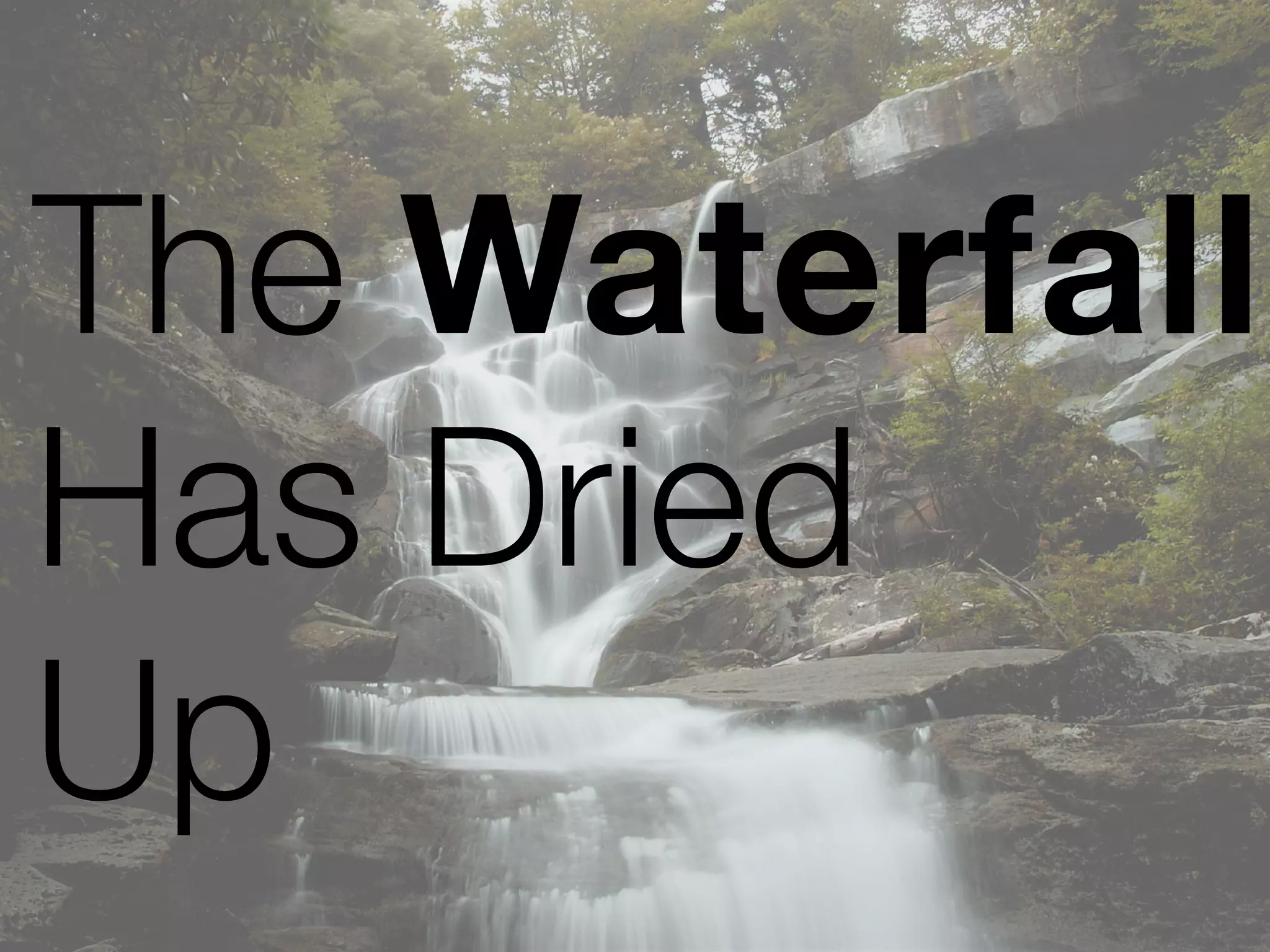 The Waterfall
Has Dried
Up 
 