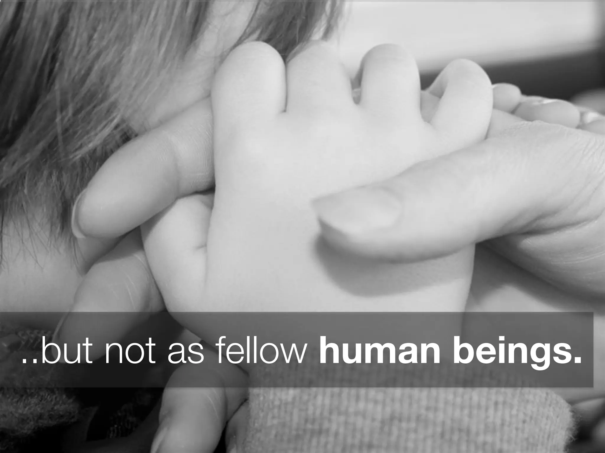 ..but not as fellow human beings.
 