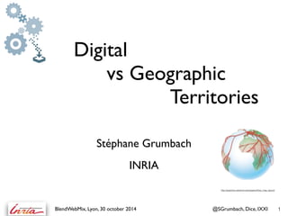 Digital 
vs Geographic 
Territories 
Stéphane Grumbach 
! 
INRIA 
http://graphics.stanford.edu/papers/flow_map_layout/ 
BlendWebMix, Lyon, 30 october 2014 @SGrumbach, Dice, IXXI 1 
 