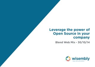 Leverage the power of 
Open Source in your 
company 
Blend Web Mix - 30/10/14 
 